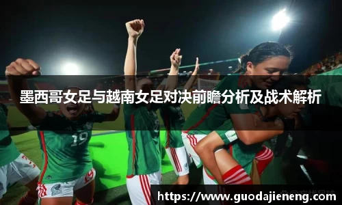 墨西哥女足与越南女足对决前瞻分析及战术解析