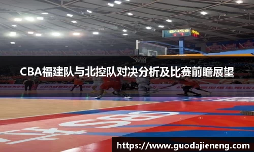 CBA福建队与北控队对决分析及比赛前瞻展望