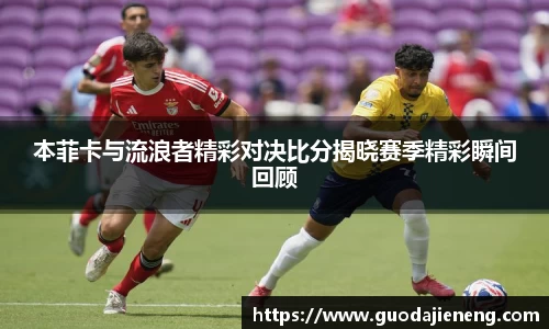 抓饭直播抓饭直播本菲卡与流浪者精彩对决比分揭晓赛季精彩瞬间回顾